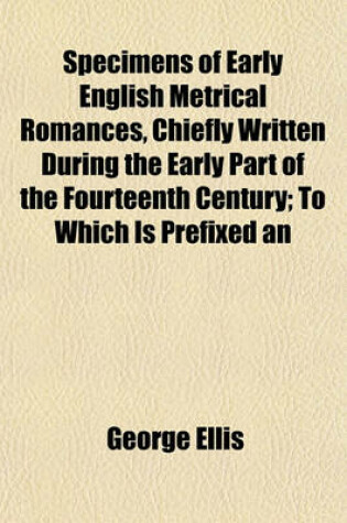 Cover of Specimens of Early English Metrical Romances, Chiefly Written During the Early Part of the Fourteenth Century; .