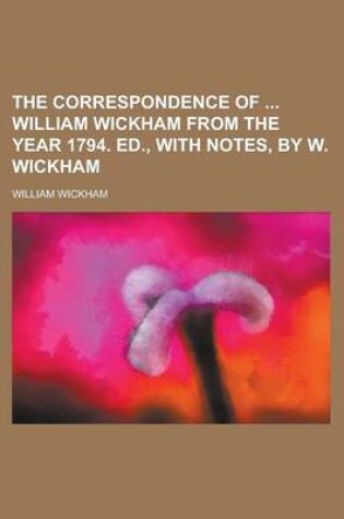 Cover of The Correspondence of William Wickham from the Year 1794. Ed., with Notes, by W. Wickham