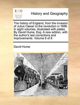 Book cover for The history of England, from the invasion of Julius Caesar to the revolution in 1688. In eight volumes, illustrated with plates. By David Hume, Esq. A new edition, with the author's last corrections and improvements. Volume 6 of 8