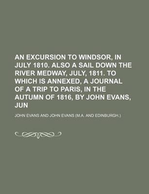 Book cover for An Excursion to Windsor, in July 1810. Also a Sail Down the River Medway, July, 1811. to Which Is Annexed, a Journal of a Trip to Paris, in the Autumn of 1816, by John Evans, Jun