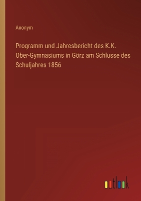 Book cover for Programm und Jahresbericht des K.K. Ober-Gymnasiums in Görz am Schlusse des Schuljahres 1856