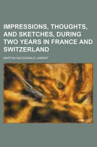 Cover of Impressions, Thoughts, and Sketches, During Two Years in France and Switzerland