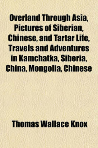 Cover of Overland Through Asia, Pictures of Siberian, Chinese, and Tartar Life, Travels and Adventures in Kamchatka, Siberia, China, Mongolia, Chinese