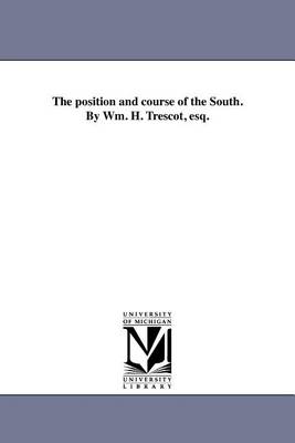 Book cover for The Position and Course of the South. by Wm. H. Trescot, Esq.