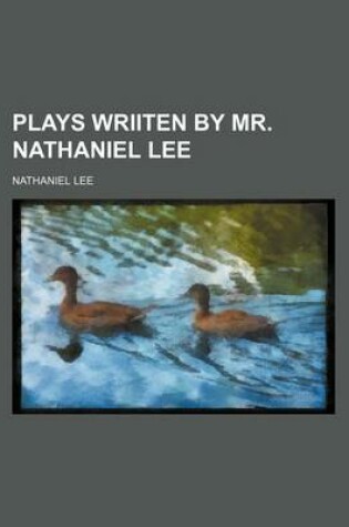 Cover of Plays Wriiten by Mr. Nathaniel Lee