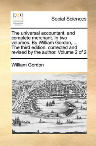 Cover of The Universal Accountant, and Complete Merchant. in Two Volumes. by William Gordon, ... the Third Edition, Corrected and Revised by the Author. Volume 2 of 2