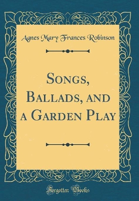 Book cover for Songs, Ballads, and a Garden Play (Classic Reprint)