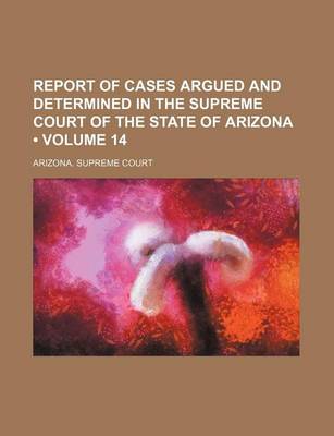 Book cover for Report of Cases Argued and Determined in the Supreme Court of the State of Arizona (Volume 14)