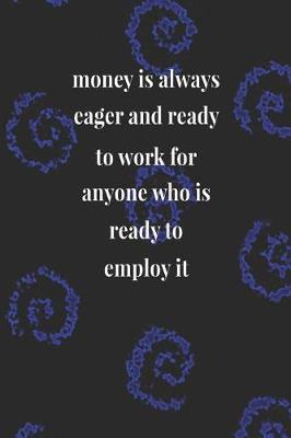 Book cover for Money Is Always Eager And Ready To Work For Anyone Who Is Ready To Employ It