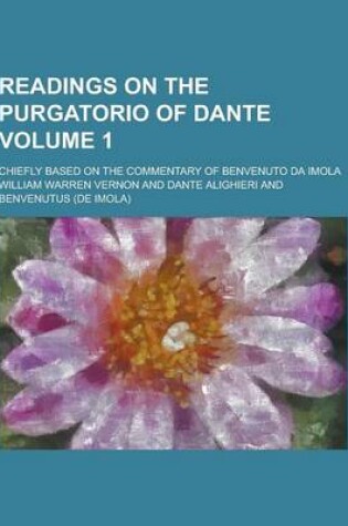 Cover of Readings on the Purgatorio of Dante; Chiefly Based on the Commentary of Benvenuto Da Imola Volume 1