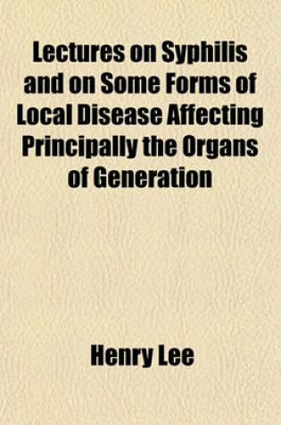 Cover of Lectures on Syphilis and on Some Forms of Local Disease Affecting Principally the Organs of Generation