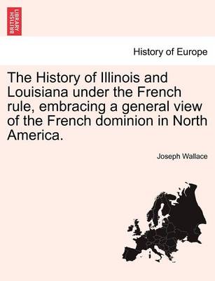 Book cover for The History of Illinois and Louisiana Under the French Rule, Embracing a General View of the French Dominion in North America.
