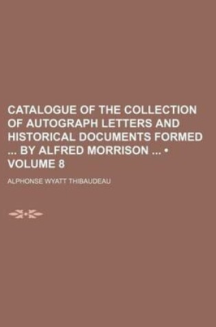 Cover of Catalogue of the Collection of Autograph Letters and Historical Documents Formed by Alfred Morrison (Volume 8)