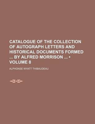 Book cover for Catalogue of the Collection of Autograph Letters and Historical Documents Formed by Alfred Morrison (Volume 8)