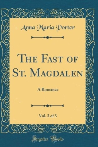 Cover of The Fast of St. Magdalen, Vol. 3 of 3: A Romance (Classic Reprint)