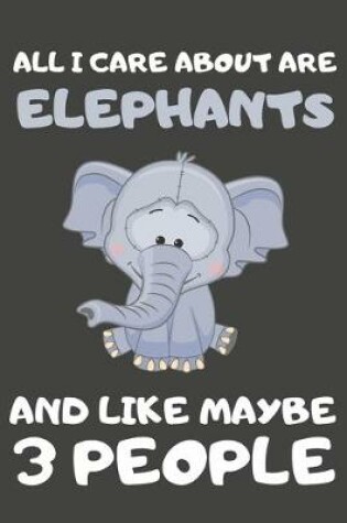 Cover of All I Care About Are Elephants And Like Maybe 3 People