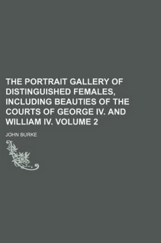 Cover of The Portrait Gallery of Distinguished Females, Including Beauties of the Courts of George IV. and William IV. Volume 2