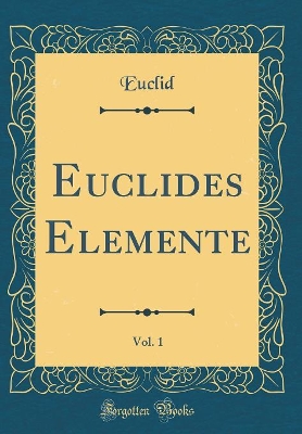 Book cover for Euclides Elemente, Vol. 1 (Classic Reprint)