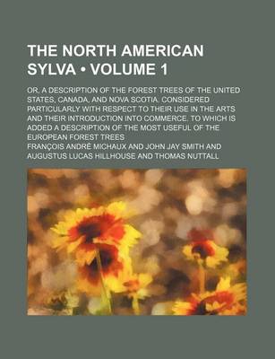 Book cover for The North American Sylva (Volume 1); Or, a Description of the Forest Trees of the United States, Canada, and Nova Scotia. Considered Particularly with Respect to Their Use in the Arts and Their Introduction Into Commerce. to Which Is Added a Description of the
