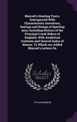 Book cover for Nimrod's Hunting Tours, Interspersed with Characteristic Anecdotes, Sayings and Doings of Sporting Men; Including Notices of the Principal Crack Riders of England, with Analytical Contents and General Index of Names. to Which Are Added Nimrod's Letters on