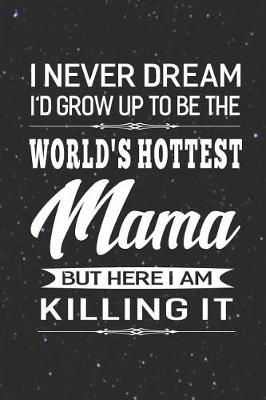 Book cover for I Never Dream I'd Grow Up To Be The World's Hottest Mama But Here I Am Killing It