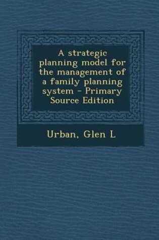 Cover of A Strategic Planning Model for the Management of a Family Planning System - Primary Source Edition