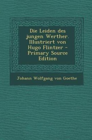 Cover of Die Leiden Des Jungen Werther. Illustriert Von Hugo Flintzer - Primary Source Edition