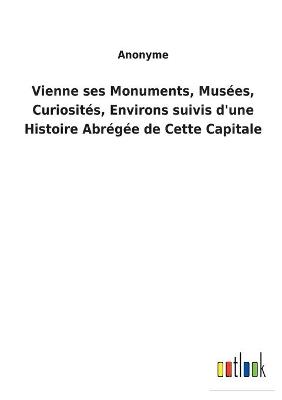 Book cover for Vienne ses Monuments, Musées, Curiosités, Environs suivis d'une Histoire Abrégée de Cette Capitale