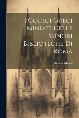 Cover of I Codici Greci Miniati Delle Minori Biblioteche Di Roma