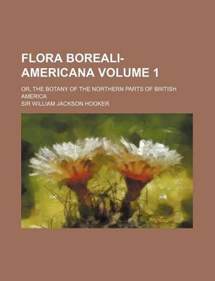 Book cover for Flora Boreali-Americana Volume 1; Or, the Botany of the Northern Parts of British America