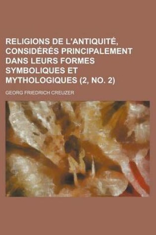 Cover of Religions de L'Antiquite, Consideres Principalement Dans Leurs Formes Symboliques Et Mythologiques (2, No. 2 )