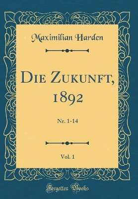 Book cover for Die Zukunft, 1892, Vol. 1: Nr. 1-14 (Classic Reprint)