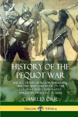 Cover of History of the Pequot War: The Accounts of Mason, Underhill, Vincent and Gardener on the Colonist Wars with Native American Tribes in the 1600s (Hardcover)