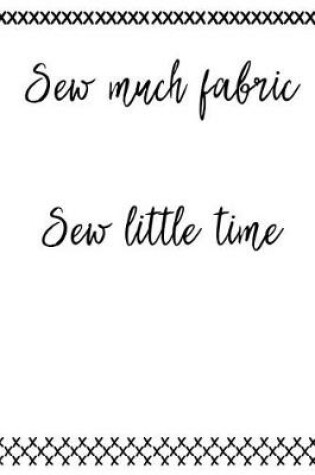 Cover of Sew Much Fabric and Sew Little Time