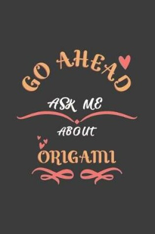 Cover of Go Ahead Ask Me About Origami