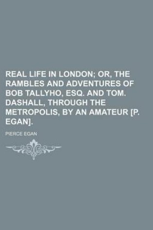 Cover of Real Life in London; Or, the Rambles and Adventures of Bob Tallyho, Esq. and Tom. Dashall, Through the Metropolis, by an Amateur [P. Egan].