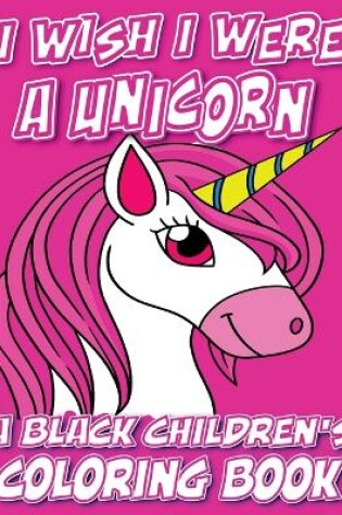 Cover of I Wish I Were A Unicorn - A Black Children's Coloring Book