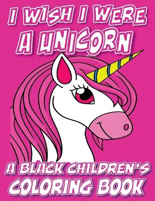 Book cover for I Wish I Were A Unicorn - A Black Children's Coloring Book