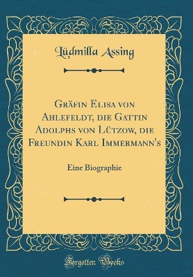 Book cover for Gräfin Elisa von Ahlefeldt, die Gattin Adolphs von Lützow, die Freundin Karl Immermann's: Eine Biographie (Classic Reprint)