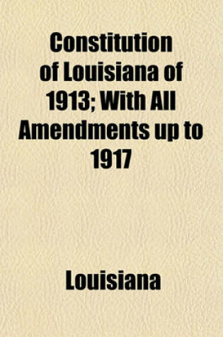 Cover of Constitution of Louisiana of 1913; With All Amendments Up to 1917