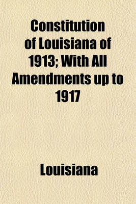 Book cover for Constitution of Louisiana of 1913; With All Amendments Up to 1917