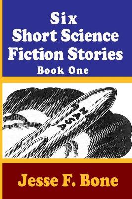 Book cover for Six Short Science Fiction Stories by Jesse F. Bone - Book One
