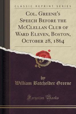 Book cover for Col. Greene's Speech Before the McClellan Club of Ward Eleven, Boston, October 28, 1864 (Classic Reprint)