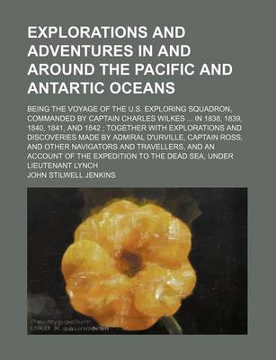 Book cover for Explorations and Adventures in and Around the Pacific and Antartic Oceans; Being the Voyage of the U.S. Exploring Squadron, Commanded by Captain Charles Wilkes in 1838, 1839, 1840, 1841, and 1842 Together with Explorations and Discoveries Made by Admiral D