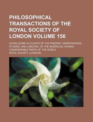 Book cover for Philosophical Transactions of the Royal Society of London Volume 156; Giving Some Accounts of the Present Undertakings, Studies, and Labours, of the Ingenious, in Many Considerable Parts of the World