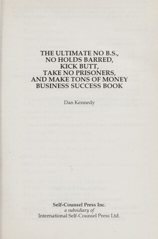 Cover of The Ultimate No B.S., No Holds Barred, Kick Butt, Take No Prisoners and Make Tons of Money Business Success Book