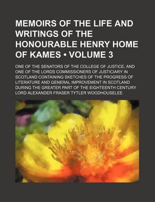 Book cover for Memoirs of the Life and Writings of the Honourable Henry Home of Kames (Volume 3); One of the Senators of the College of Justice, and One of the Lords Commissioners of Justiciary in Scotland Containing Sketches of the Progress of Literature and General Im