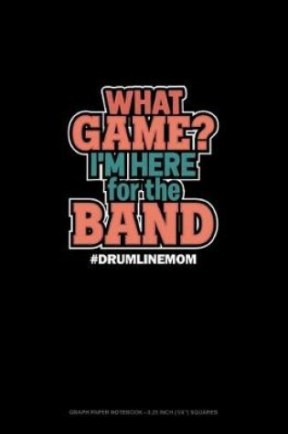 Cover of What Game? I'm Here For The Band #Drumlinemom