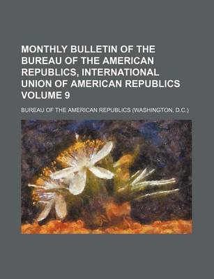 Book cover for Monthly Bulletin of the Bureau of the American Republics, International Union of American Republics Volume 9