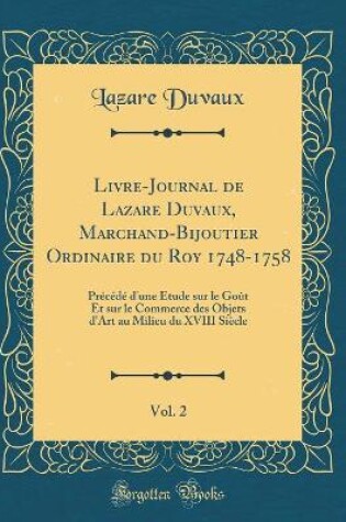 Cover of Livre-Journal de Lazare Duvaux, Marchand-Bijoutier Ordinaire du Roy 1748-1758, Vol. 2: Précédé d'une Étude sur le Goût Et sur le Commerce des Objets d'Art au Milieu du XVIII Siècle (Classic Reprint)